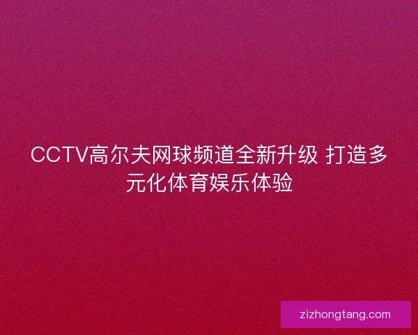 CCTV高尔夫网球频道全新升级 打造多元化体育娱乐体验