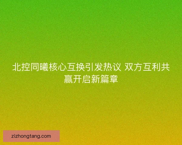 北控同曦核心互换引发热议 双方互利共赢开启新篇章