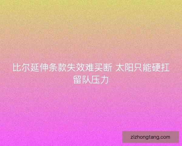 比尔延伸条款失效难买断 太阳只能硬扛留队压力