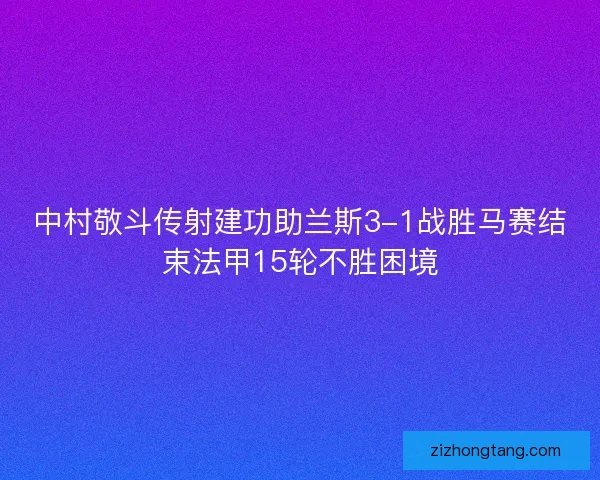 中村敬斗传射建功助兰斯3-1战胜马赛结束法甲15轮不胜困境