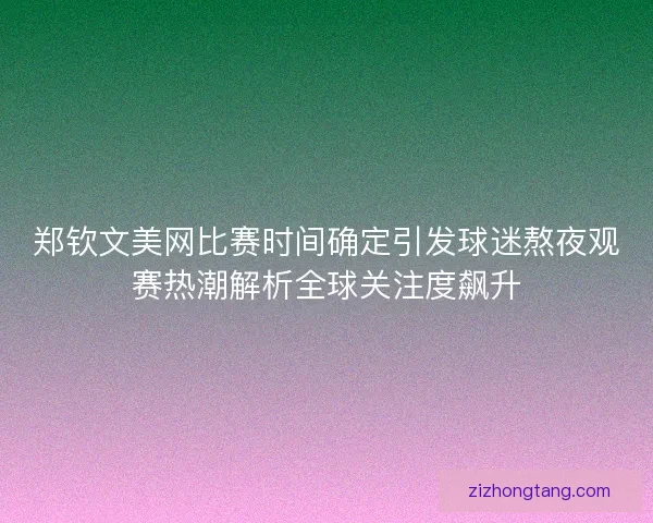 郑钦文美网比赛时间确定引发球迷熬夜观赛热潮解析全球关注度飙升