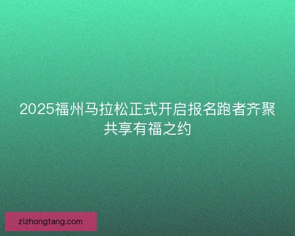 2025福州马拉松正式开启报名跑者齐聚共享有福之约