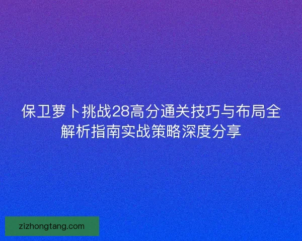 保卫萝卜挑战28高分通关技巧与布局全解析指南实战策略深度分享