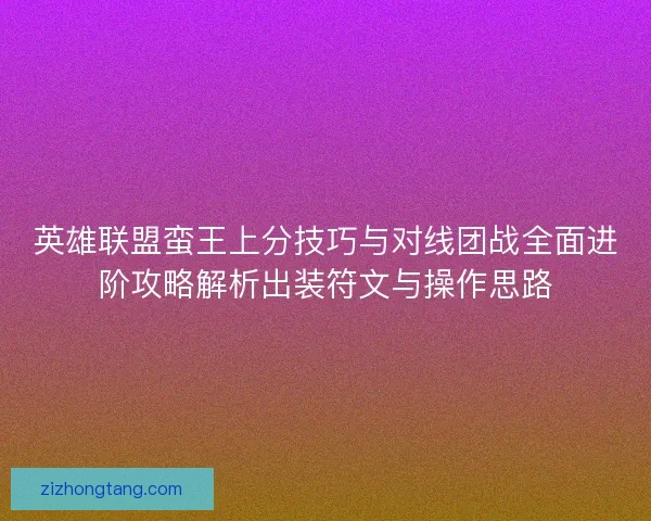 英雄联盟蛮王上分技巧与对线团战全面进阶攻略解析出装符文与操作思路