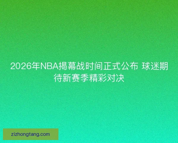 2026年NBA揭幕战时间正式公布 球迷期待新赛季精彩对决