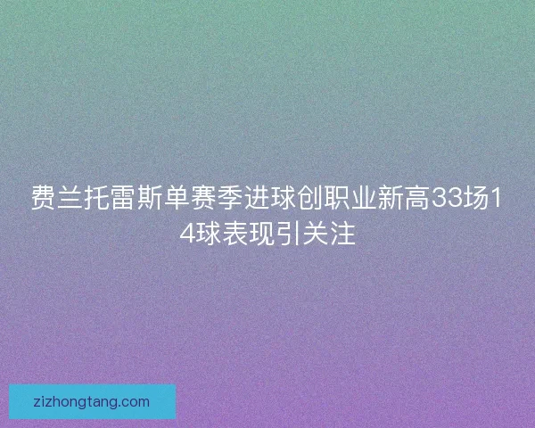 费兰托雷斯单赛季进球创职业新高33场14球表现引关注