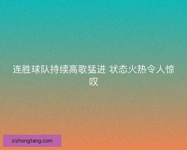连胜球队持续高歌猛进 状态火热令人惊叹