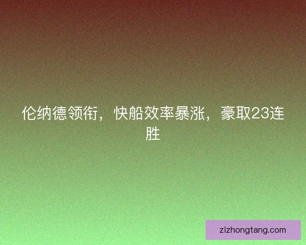 伦纳德领衔，快船效率暴涨，豪取23连胜