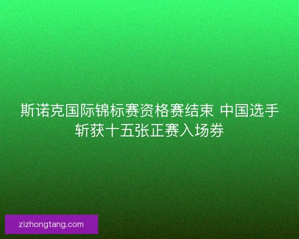 斯诺克国际锦标赛资格赛结束 中国选手斩获十五张正赛入场券