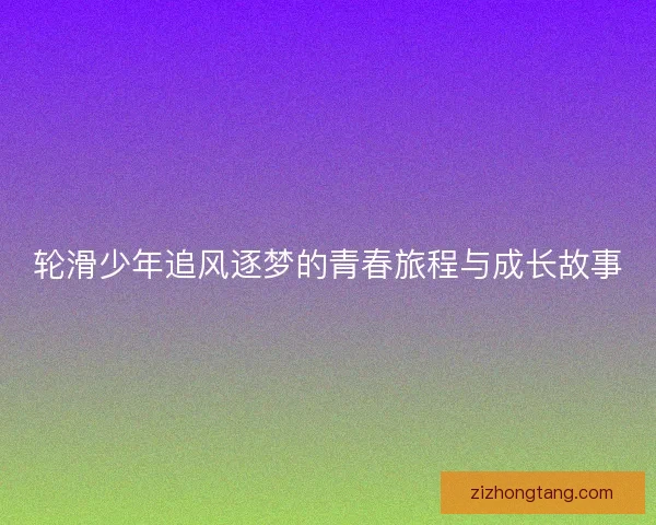 轮滑少年追风逐梦的青春旅程与成长故事