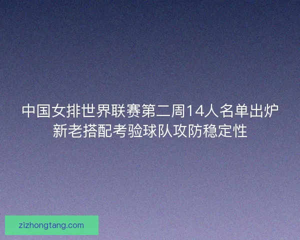 中国女排世界联赛第二周14人名单出炉新老搭配考验球队攻防稳定性