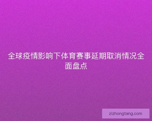 全球疫情影响下体育赛事延期取消情况全面盘点