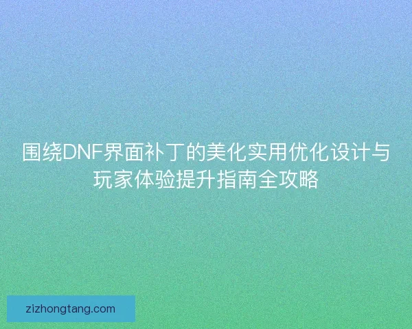 围绕DNF界面补丁的美化实用优化设计与玩家体验提升指南全攻略