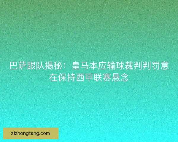 巴萨跟队揭秘：皇马本应输球裁判判罚意在保持西甲联赛悬念